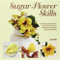 Sugar Flower Skills: The Cake Decorator's Step-by-Step Guide to Making