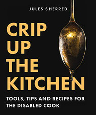Crip Up the Kitchen: Tools Tips and Recipes for the Disabled Cook