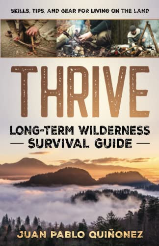 Thrive: Long-Term Wilderness Survival Guide; Skills Tips and Gear