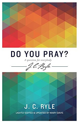 Do You Pray? a Question for Everybody (J C Ryle)