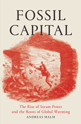 Fossil Capital: The Rise of Steam Power and the Roots of Global