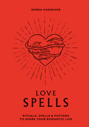 Love Spells: Rituals Spells & Potions to Spark Your Romantic Life