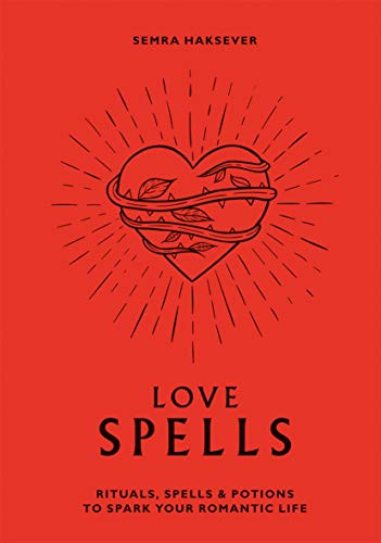 Love Spells: Rituals Spells & Potions to Spark Your Romantic Life