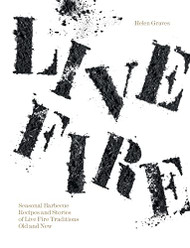 Live Fire: Seasonal Barbecue Recipes and Stories of Live Fire