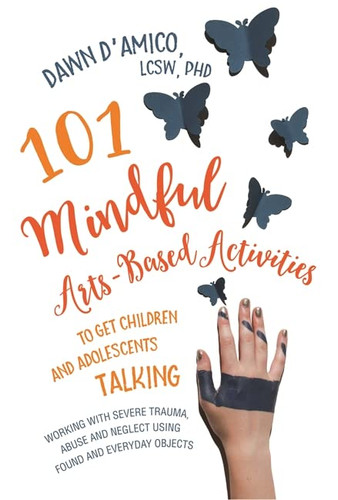 101 Mindful Arts-Based Activities to Get Children and Adolescents