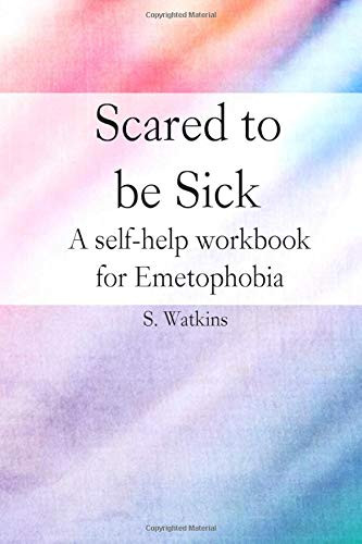 Scared to be sick: A self-help workbook for Emetophobia