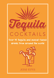Tequila Cocktails: Over 40 tequila and mezcal-based drinks from around