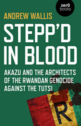 Stepp'd in Blood: Akazu and the Architects of the Rwandan Genocide