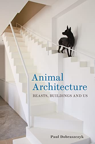 Animal Architecture: Beasts Buildings and Us