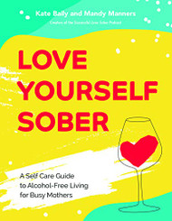 Love Yourself Sober: A Self Care Guide to Alcohol-Free Living for Busy