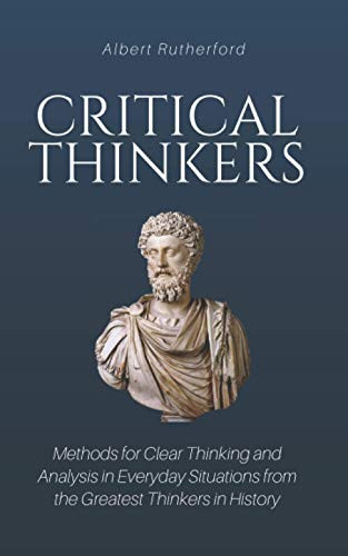 Critical Thinkers: Methods for Clear Thinking and Analysis in Everyday