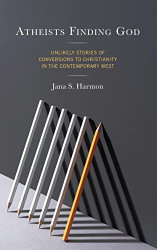 Atheists Finding God: Unlikely Stories of Conversions to Christianity