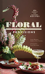 Floral Provisions: 45+ Sweet and Savory Recipes