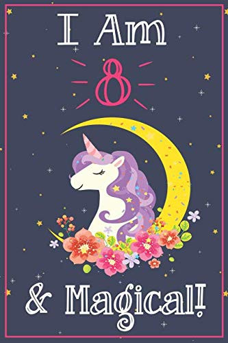 Unicorn Journal I am 8 & Magical! A Happy Birthday 8 Years Old Unicorn