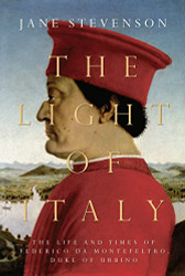 Light of Italy: The Life and Times of Federico da Montefeltro