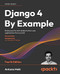 Django 4 By Example: Build powerful and reliable Python web