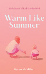 Warm Like Summer: Little Stories of Early Motherhood