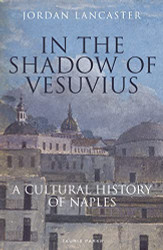In the Shadow of Vesuvius: A Cultural History of Naples
