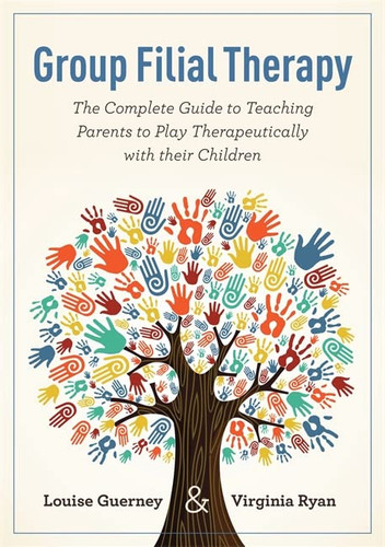Group Filial Therapy: The Complete Guide to Teaching Parents to Play
