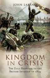 Kingdom in Crisis: The Zulu Response to the British- Invasion of 1879