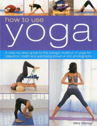 How to Use Yoga: A Step-by-Step Guide to the Iyengar Method of Yoga