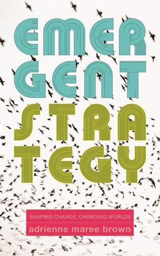 Emergent Strategy: Shaping Change Changing Worlds