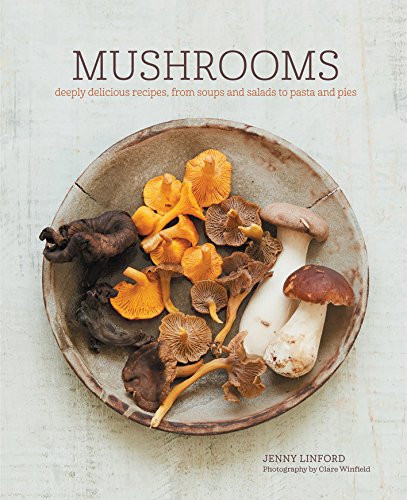 Mushrooms: Deeply delicious recipes from soups and salads to pasta