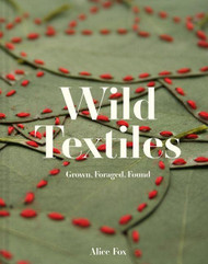 Wild Textiles: Grown Foraged Found