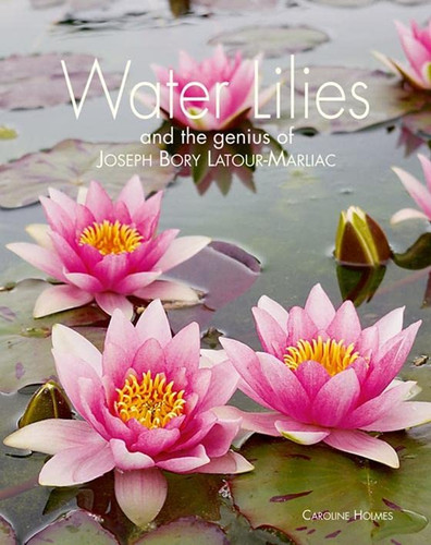 Water Lilies: and Bory Latour-Marliac the Genius Behind Monet's Water