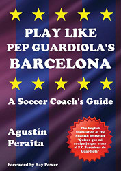 Play Like Pep Guardiola's Barcelona: A Soccer Coach's Guide - Soccer