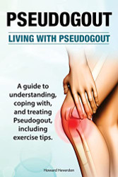 Pseudogout. Living With Pseudogout. A guide to understanding coping