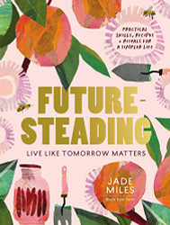 Futuresteading: Live like tomorrow matters: Practical skills recipes