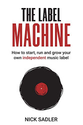 Label Machine: How to Start Run and Grow Your Own Independent