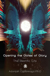 Opening the Gates of Glory Volume 1: The Beatific Life