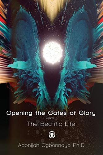 Opening the Gates of Glory Volume 1: The Beatific Life