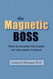 Magnetic Boss: How to Become the Leader No One Wants to Leave