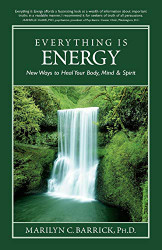 Everything Is Energy: New Ways to Heal Your Body Mind and Spirit