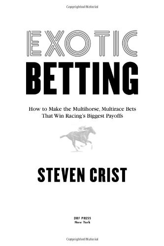 Exotic Betting: How to Make the Multihorse Multirace Bets that Win