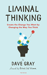 Liminal Thinking: Create the Change You Want by Changing the Way You