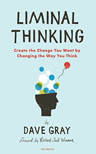 Liminal Thinking: Create the Change You Want by Changing the Way You