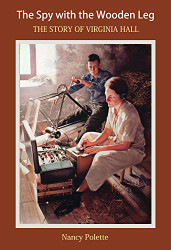 Spy with the Wooden Leg: The Story of Virginia Hall