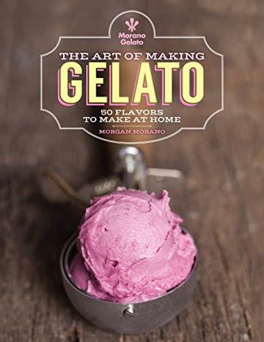 Art of Making Gelato: 50 Flavors to Make at Home