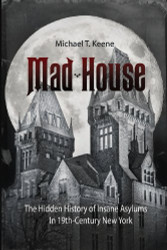 Mad House: The Hidden History of Insane Asylums in 19th-Century New
