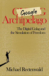 Google Archipelago: The Digital Gulag and the Simulation of Freedom