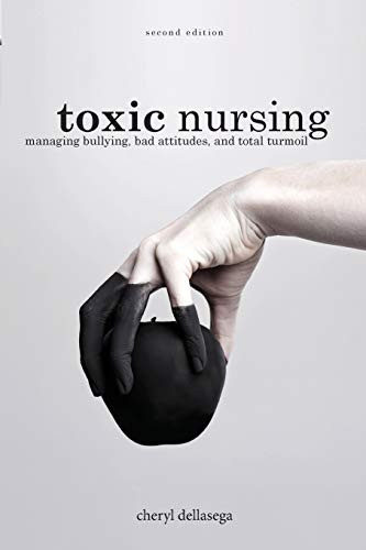 Toxic Nursing: Managing Bullying Bad Attitudes and Total Turmoil