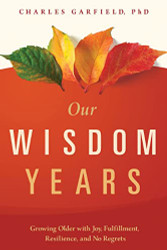 Our Wisdom Years: Growing Older with Joy Fulfillment Resilience