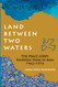 LAND BETWEEN TWO WATERS LAND BETWEEN TWO WATERS