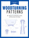 Woodturning Patterns: 80+ Designs for the Workshop Garden and Every