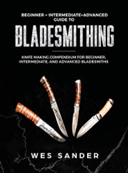 Bladesmithing: Beginner + Intermediate + Advanced Guide