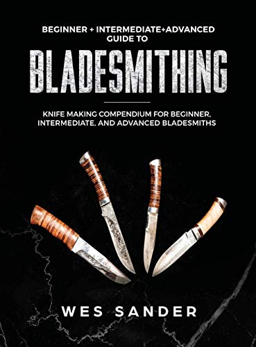Bladesmithing: Beginner + Intermediate + Advanced Guide